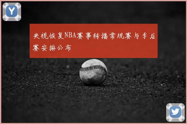 央视恢复NBA赛事转播常规赛与季后赛安排公布