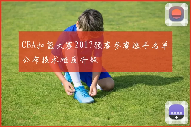 CBA扣篮大赛2017预赛参赛选手名单公布技术难度升级