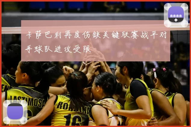 卡萨巴利再度伤缺关键联赛战平对手球队进攻受限
