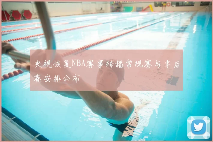 央视恢复NBA赛事转播常规赛与季后赛安排公布