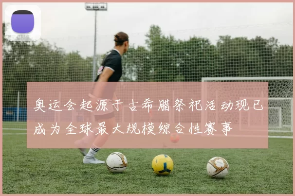 奥运会起源于古希腊祭祀活动现已成为全球最大规模综合性赛事