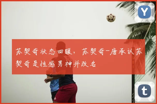 苏契奇状态回暖,苏契奇-唐承认苏契奇是性感男神并改名