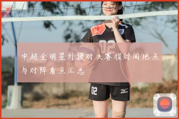 中超全明星外援对决赛程时间地点与对阵看点汇总