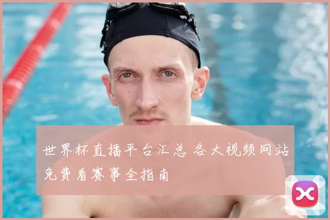 世界杯直播平台汇总 各大视频网站免费看赛事全指南