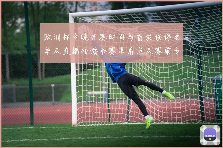 欧洲杯今晚开赛时间与首发伤停名单及直播转播和赛果看点及赛前专家解读