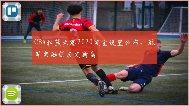 CBA扣篮大赛2020奖金设置公布，冠军奖励创历史新高