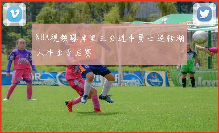 NBA视频曝库里三分连中勇士逆转湖人冲击季后赛