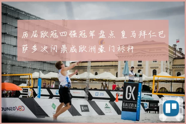 历届欧冠四强冠军盘点 皇马拜仁巴萨多次问鼎成欧洲豪门标杆