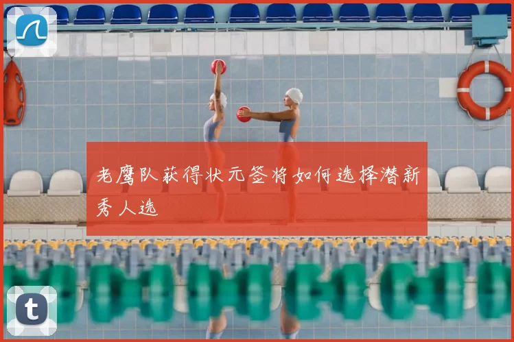 老鹰队获得状元签将如何选择潜新秀人选