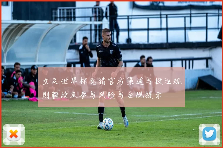 女足世界杯竞猜官方渠道与投注规则解读及参与风险与合规提示