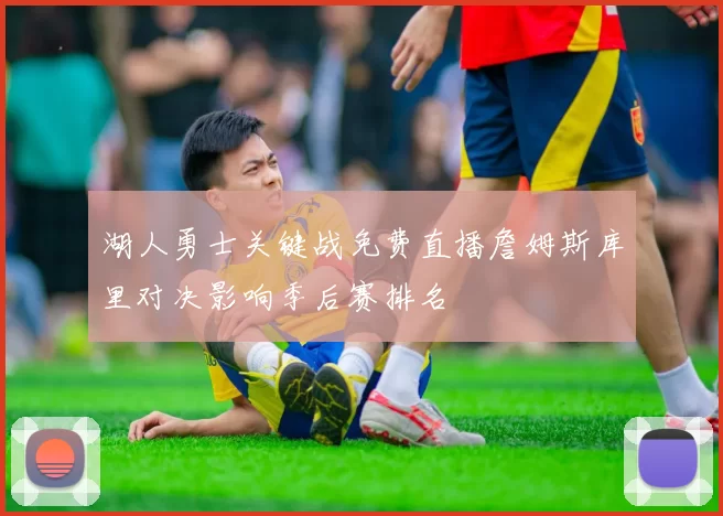 湖人勇士关键战免费直播詹姆斯库里对决影响季后赛排名