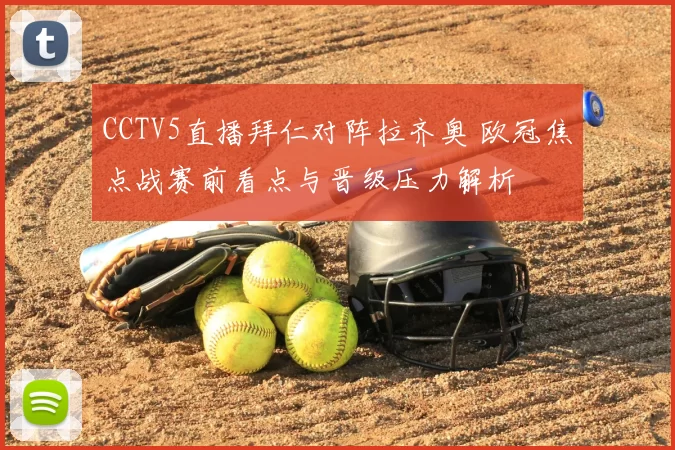 CCTV5直播拜仁对阵拉齐奥 欧冠焦点战赛前看点与晋级压力解析