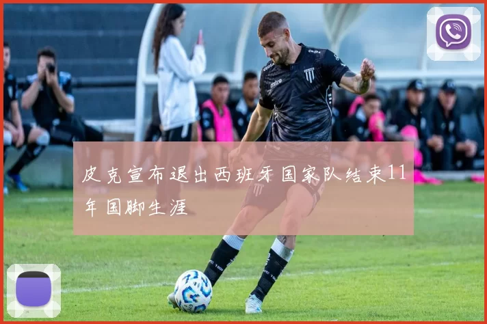 皮克宣布退出西班牙国家队结束11年国脚生涯