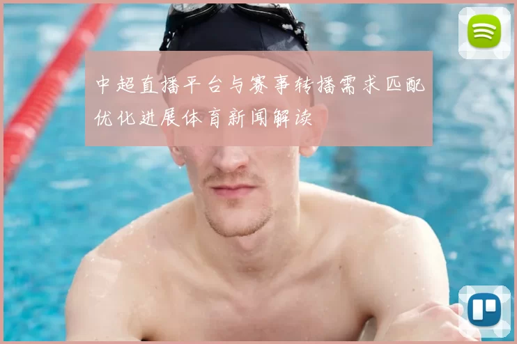 中超直播平台与赛事转播需求匹配优化进展体育新闻解读