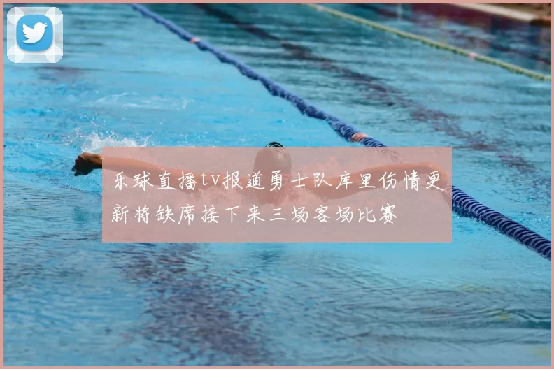 乐球直播tv报道勇士队库里伤情更新将缺席接下来三场客场比赛