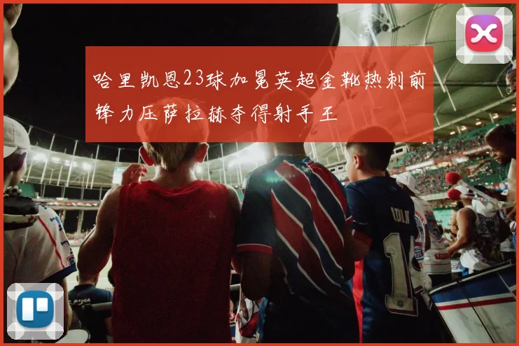 哈里凯恩23球加冕英超金靴热刺前锋力压萨拉赫夺得射手王