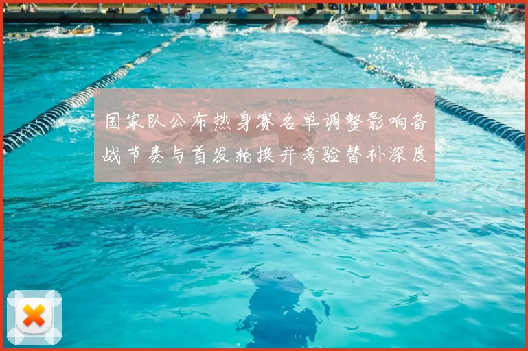 国家队公布热身赛名单调整影响备战节奏与首发轮换并考验替补深度