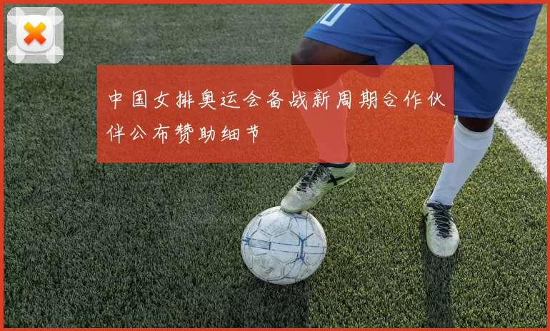 中国女排奥运会备战新周期合作伙伴公布赞助细节