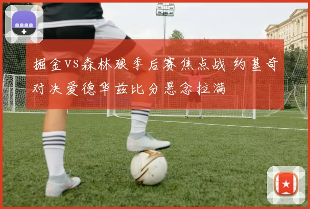 掘金vs森林狼季后赛焦点战 约基奇对决爱德华兹比分悬念拉满