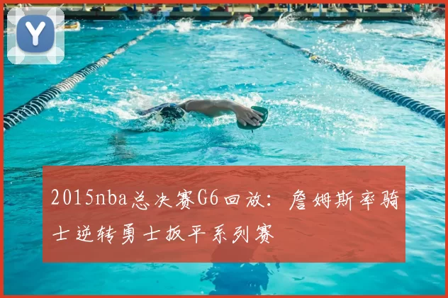 2015nba总决赛G6回放：詹姆斯率骑士逆转勇士扳平系列赛
