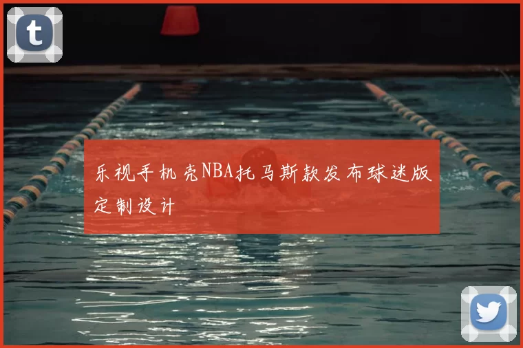 乐视手机壳NBA托马斯款发布球迷版定制设计