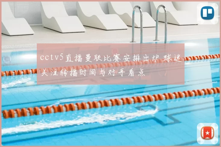 cctv5直播曼联比赛安排出炉 球迷关注转播时间与对手看点