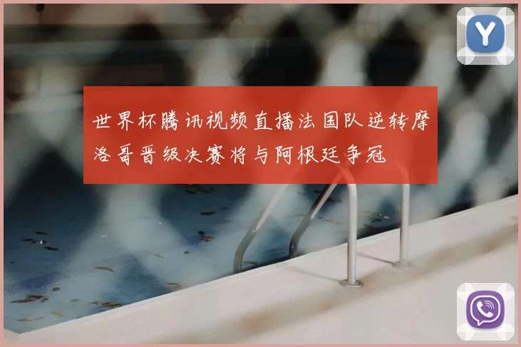 世界杯腾讯视频直播法国队逆转摩洛哥晋级决赛将与阿根廷争冠