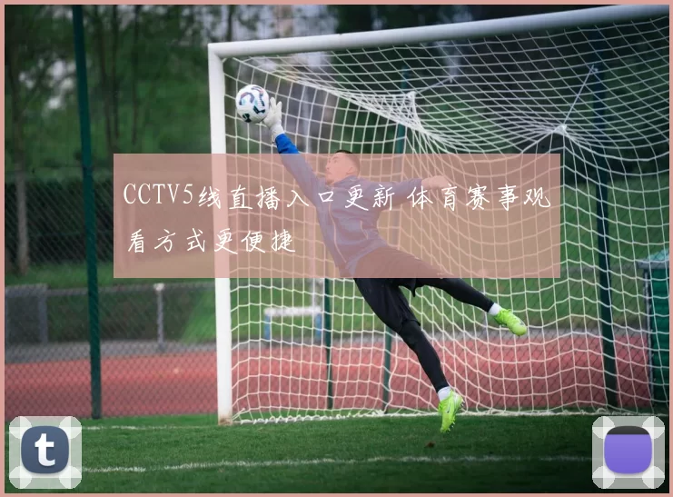 CCTV5线直播入口更新 体育赛事观看方式更便捷
