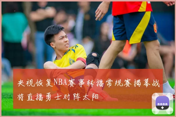 央视恢复NBA赛事转播常规赛揭幕战将直播勇士对阵太阳