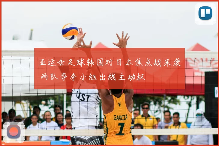 亚运会足球韩国对日本焦点战来袭 两队争夺小组出线主动权