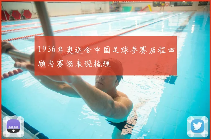 1936年奥运会中国足球参赛历程回顾与赛场表现梳理