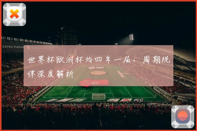 世界杯欧洲杯均四年一届,周期规律深度解析