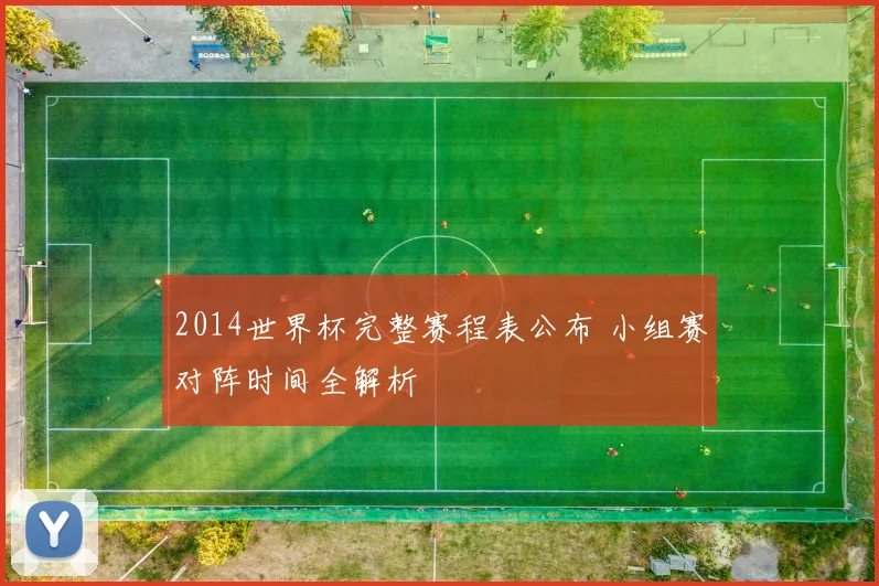 2014世界杯完整赛程表公布 小组赛对阵时间全解析