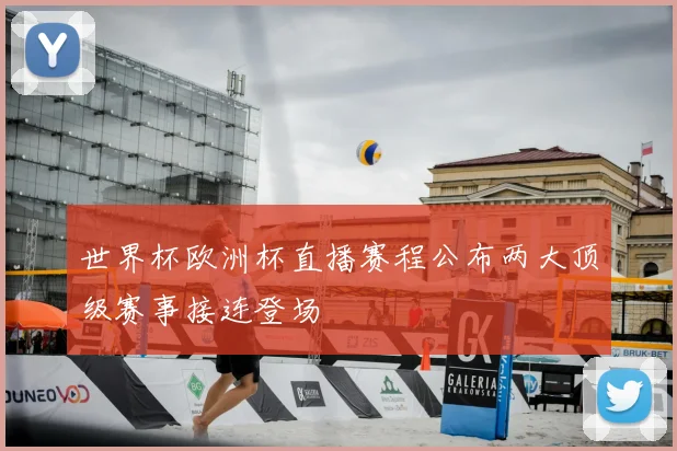 世界杯欧洲杯直播赛程公布两大顶级赛事接连登场