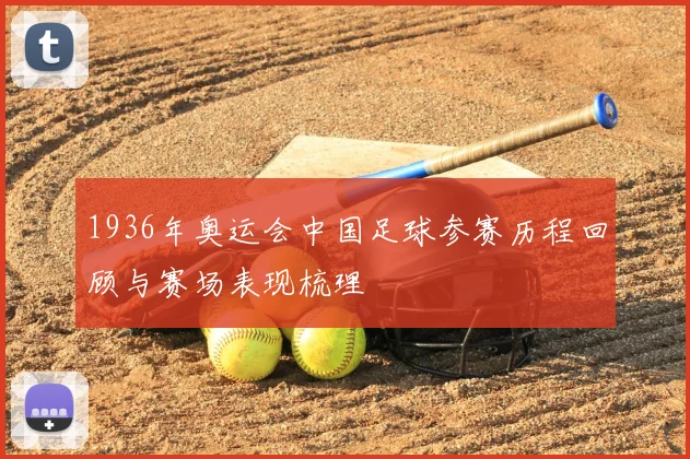 1936年奥运会中国足球参赛历程回顾与赛场表现梳理