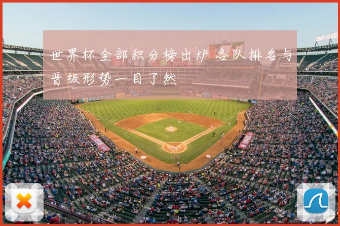 世界杯全部积分榜出炉 各队排名与晋级形势一目了然