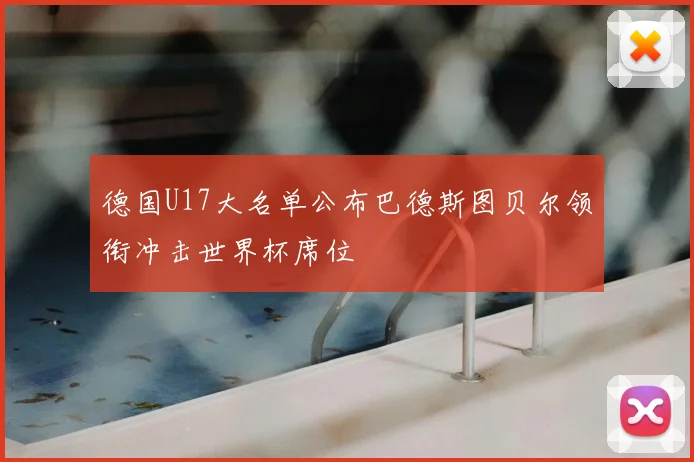 德国U17大名单公布巴德斯图贝尔领衔冲击世界杯席位