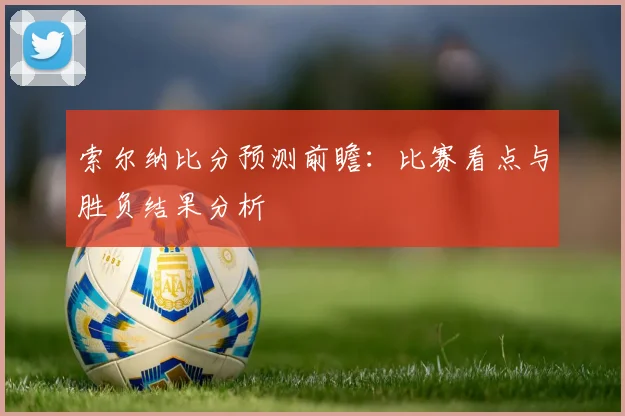 索尔纳比分预测前瞻:比赛看点与胜负结果分析