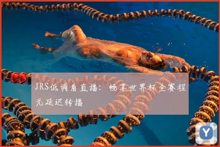 JRS低调看直播:畅享世界杯全赛程无延迟转播