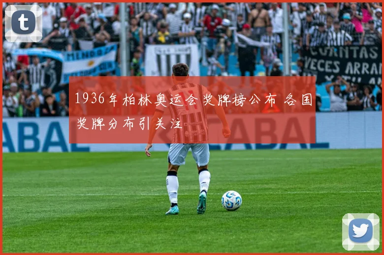 1936年柏林奥运会奖牌榜公布 各国奖牌分布引关注